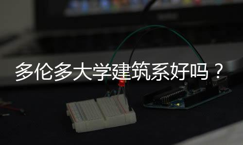 多伦多大学建筑系好吗？