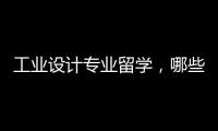 工业设计专业留学，哪些院校比较好？